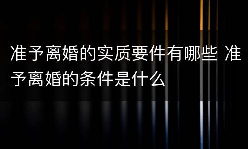 准予离婚的实质要件有哪些 准予离婚的条件是什么