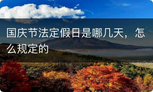 国庆节法定假日是哪几天，怎么规定的