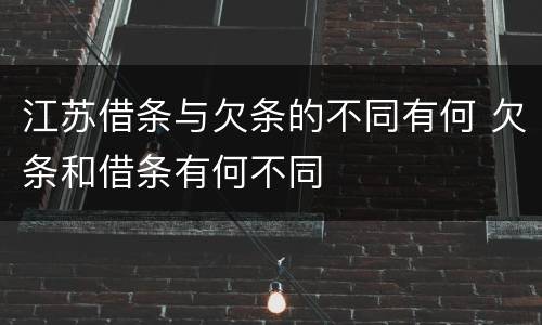 江苏借条与欠条的不同有何 欠条和借条有何不同