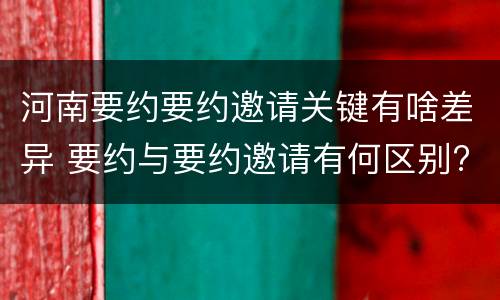 河南要约要约邀请关键有啥差异 要约与要约邀请有何区别?