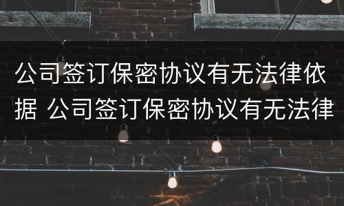 公司签订保密协议有无法律依据 公司签订保密协议有无法律依据吗