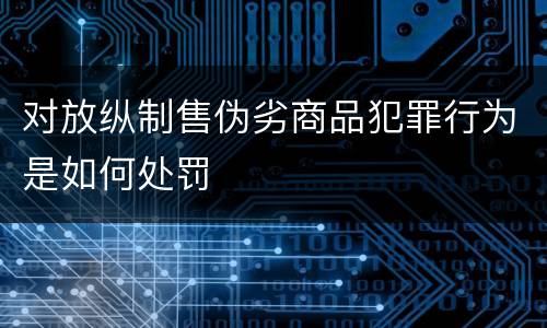 对放纵制售伪劣商品犯罪行为是如何处罚