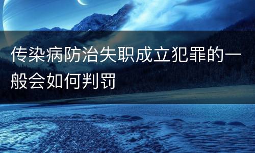 传染病防治失职成立犯罪的一般会如何判罚