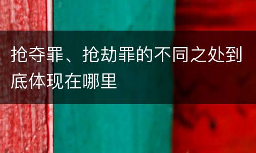 抢夺罪、抢劫罪的不同之处到底体现在哪里