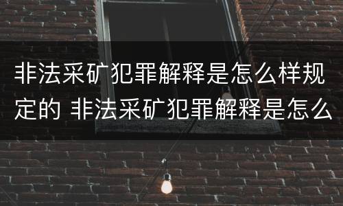 非法采矿犯罪解释是怎么样规定的 非法采矿犯罪解释是怎么样规定的呢