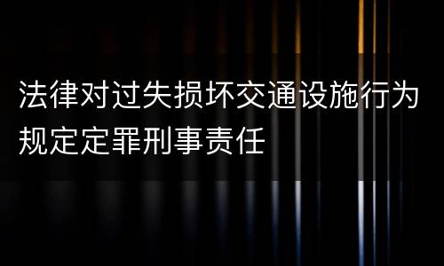 法律对过失损坏交通设施行为规定定罪刑事责任