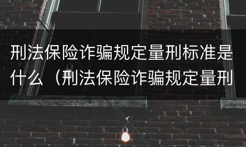 刑法保险诈骗规定量刑标准是什么（刑法保险诈骗规定量刑标准是什么）