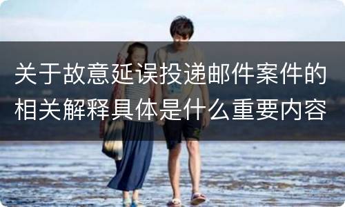 关于故意延误投递邮件案件的相关解释具体是什么重要内容