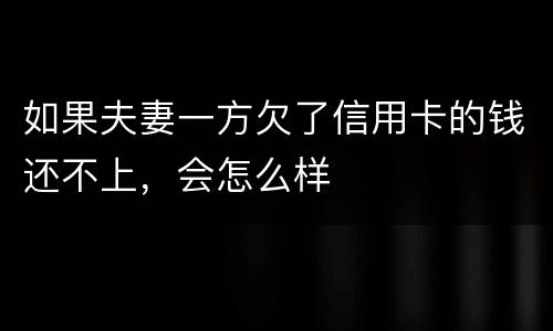 如果夫妻一方欠了信用卡的钱还不上，会怎么样