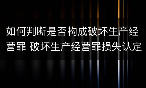 如何判断是否构成破坏生产经营罪 破坏生产经营罪损失认定