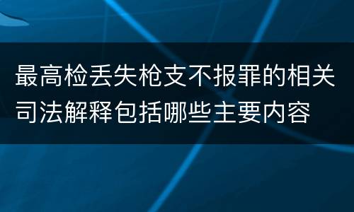 最高检丢失枪支不报罪的相关司法解释包括哪些主要内容