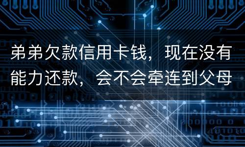 弟弟欠款信用卡钱，现在没有能力还款，会不会牵连到父母亲