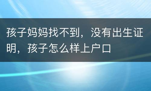 孩子妈妈找不到，没有出生证明，孩子怎么样上户口