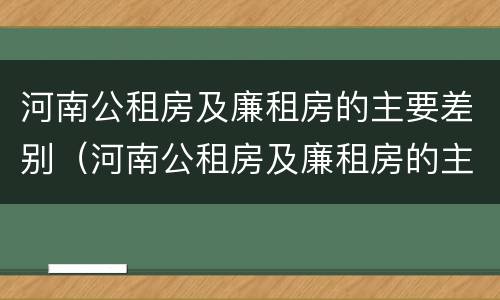 河南公租房及廉租房的主要差别（河南公租房及廉租房的主要差别是什么）