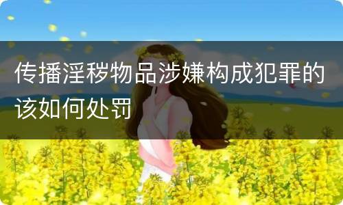 传播淫秽物品涉嫌构成犯罪的该如何处罚