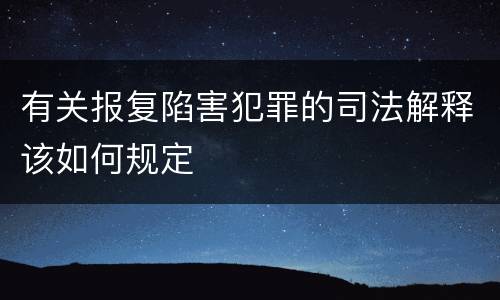 有关报复陷害犯罪的司法解释该如何规定