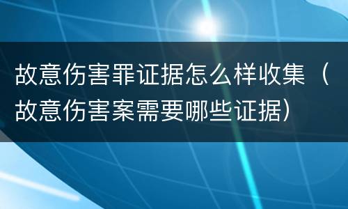 故意伤害罪证据怎么样收集（故意伤害案需要哪些证据）
