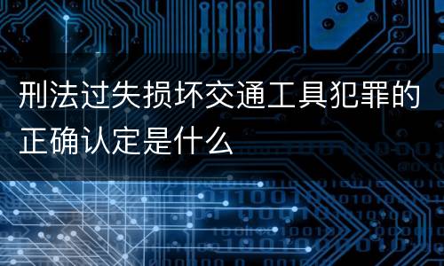 刑法过失损坏交通工具犯罪的正确认定是什么