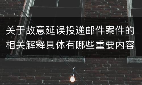 关于故意延误投递邮件案件的相关解释具体有哪些重要内容