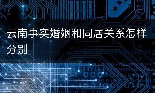 云南事实婚姻和同居关系怎样分别