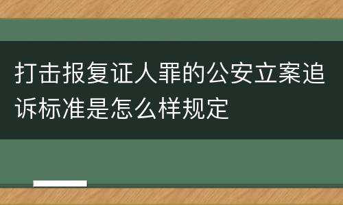 打击报复证人罪的公安立案追诉标准是怎么样规定