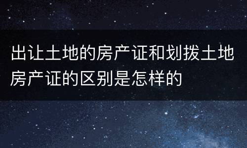 出让土地的房产证和划拨土地房产证的区别是怎样的