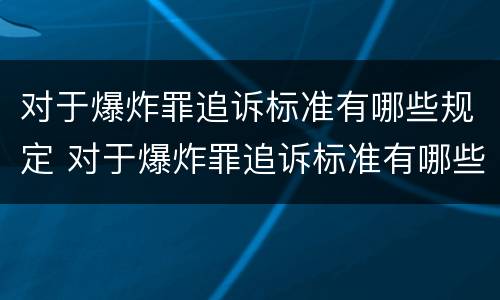 对于爆炸罪追诉标准有哪些规定 对于爆炸罪追诉标准有哪些规定呢