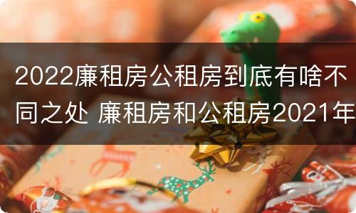 2022廉租房公租房到底有啥不同之处 廉租房和公租房2021年最新通知
