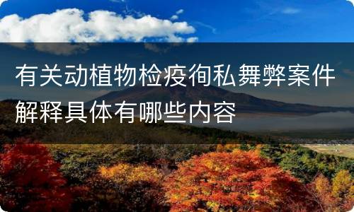 有关动植物检疫徇私舞弊案件解释具体有哪些内容