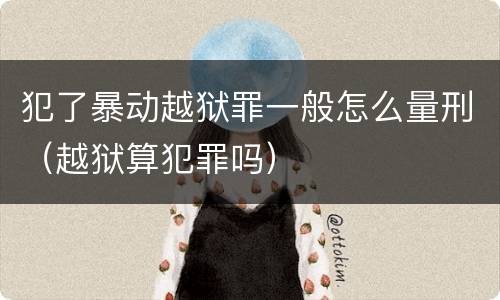犯了暴动越狱罪一般怎么量刑（越狱算犯罪吗）