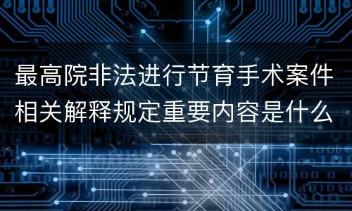 最高院非法进行节育手术案件相关解释规定重要内容是什么