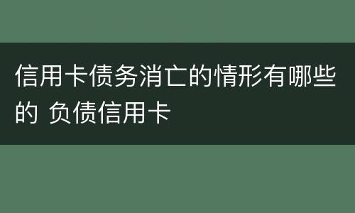 信用卡债务消亡的情形有哪些的 负债信用卡