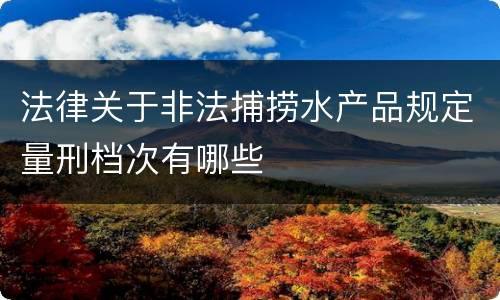 法律关于非法捕捞水产品规定量刑档次有哪些
