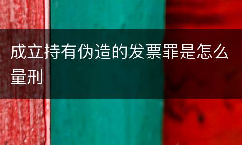 成立持有伪造的发票罪是怎么量刑