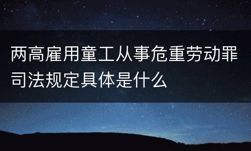 两高雇用童工从事危重劳动罪司法规定具体是什么