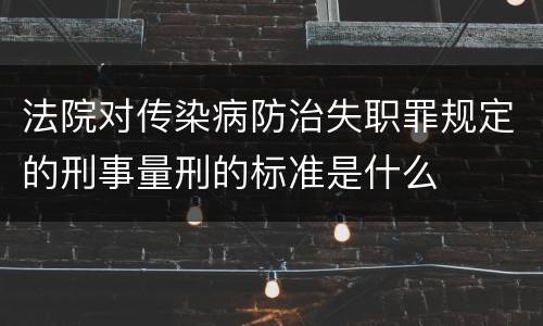 法院对传染病防治失职罪规定的刑事量刑的标准是什么