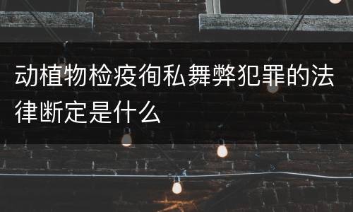 动植物检疫徇私舞弊犯罪的法律断定是什么