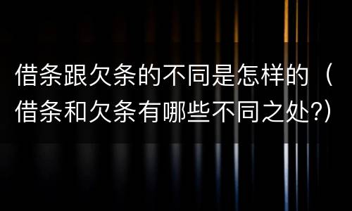 借条跟欠条的不同是怎样的（借条和欠条有哪些不同之处?）