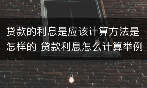 贷款的利息是应该计算方法是怎样的 贷款利息怎么计算举例说明