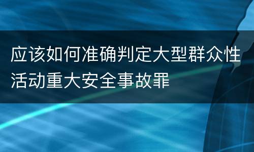 应该如何准确判定大型群众性活动重大安全事故罪