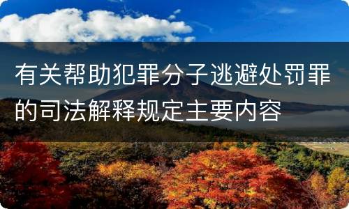 有关帮助犯罪分子逃避处罚罪的司法解释规定主要内容