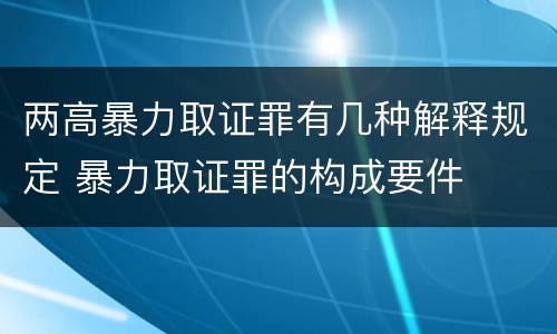 两高暴力取证罪有几种解释规定 暴力取证罪的构成要件