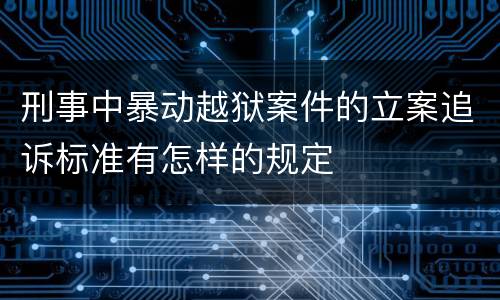 刑事中暴动越狱案件的立案追诉标准有怎样的规定