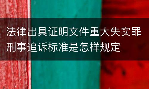 法律出具证明文件重大失实罪刑事追诉标准是怎样规定