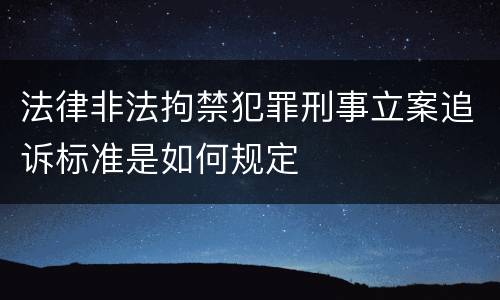 法律非法拘禁犯罪刑事立案追诉标准是如何规定