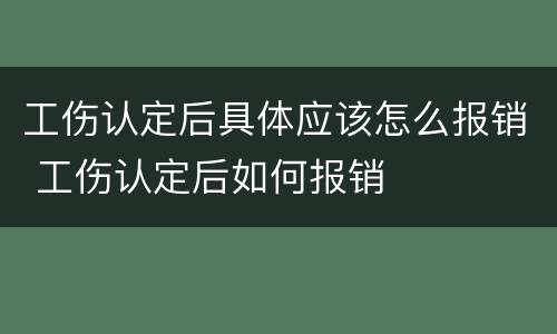 工伤认定后具体应该怎么报销 工伤认定后如何报销