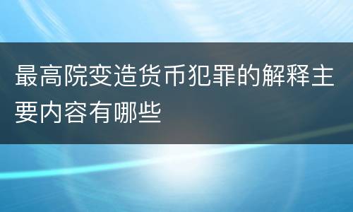 最高院变造货币犯罪的解释主要内容有哪些