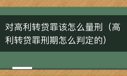 对高利转贷罪该怎么量刑（高利转贷罪刑期怎么判定的）