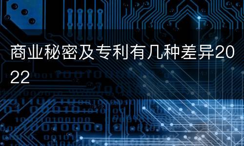 商业秘密及专利有几种差异2022