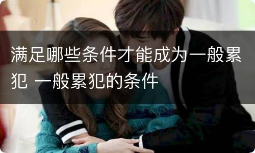 满足哪些条件才能成为一般累犯 一般累犯的条件